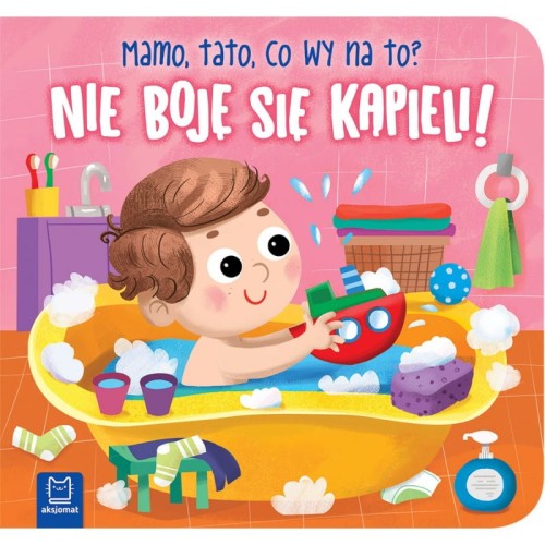 Nie boję się kąpieli! Mamo, tato, co wy na to?